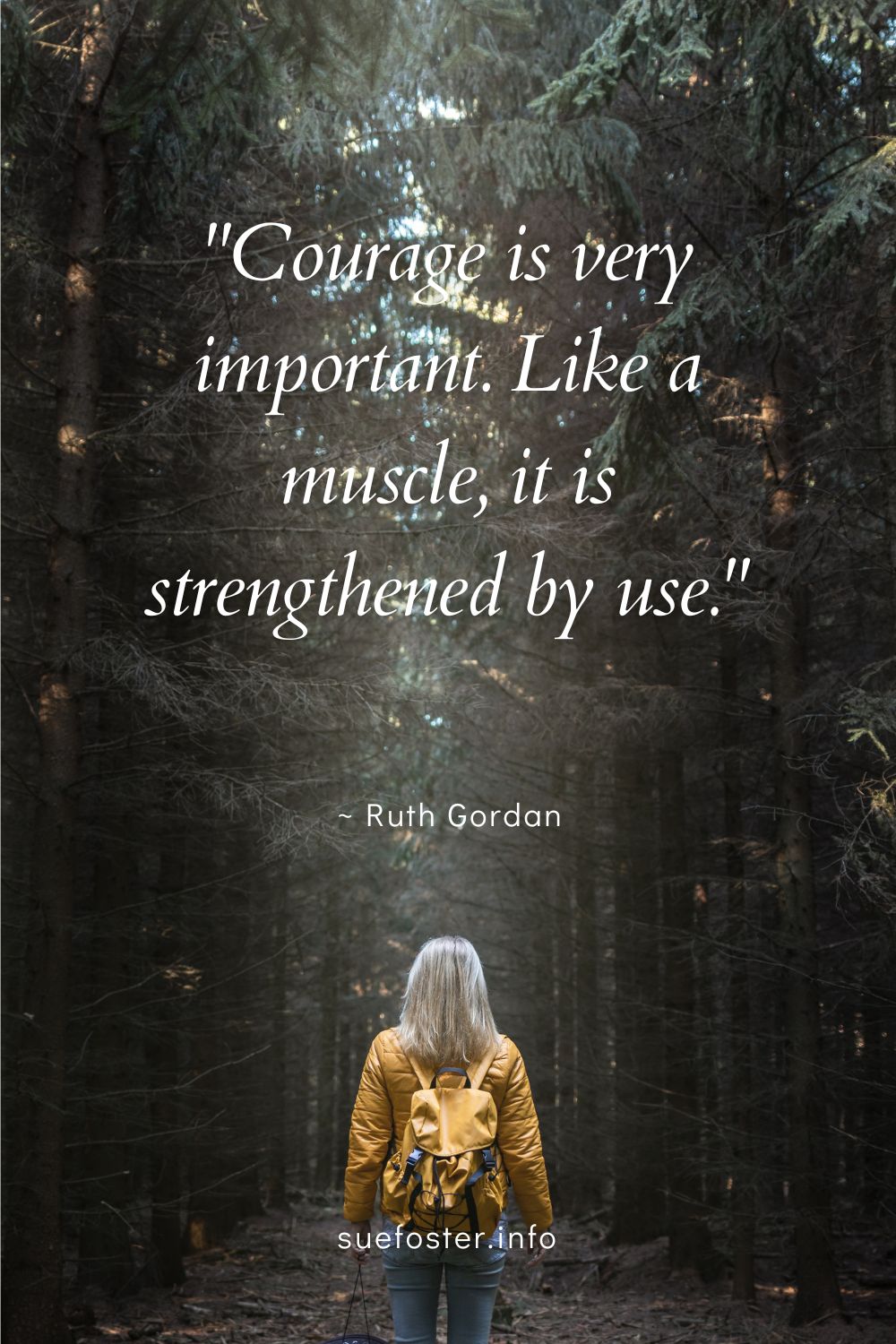 "Courage is very important. Like a muscle, it is strengthened by use." ~ Ruth Gordon
