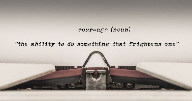 Courage - the ability to do something that frightens one